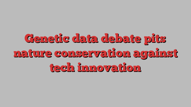 Genetic data debate pits nature conservation against tech innovation