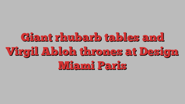 Giant rhubarb tables and Virgil Abloh thrones at Design Miami Paris