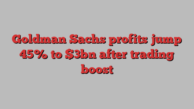 Goldman Sachs profits jump 45% to $3bn after trading boost