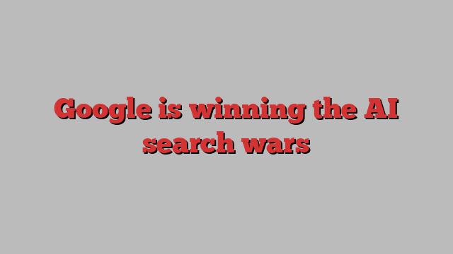 Google is winning the AI search wars