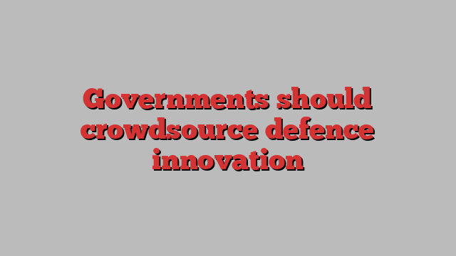 Governments should crowdsource defence innovation