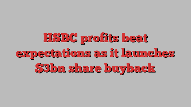 HSBC profits beat expectations as it launches $3bn share buyback