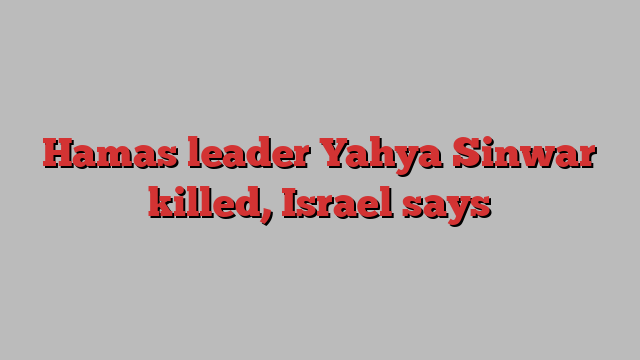 Hamas leader Yahya Sinwar killed, Israel says