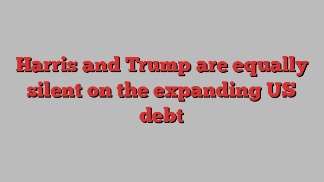 Harris and Trump are equally silent on the expanding US debt