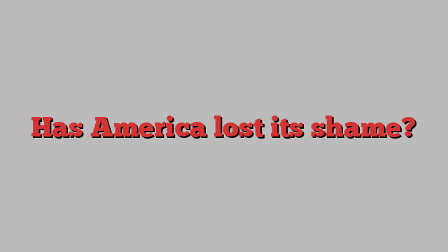 Has America lost its shame?