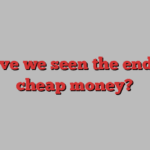 Have we seen the end of cheap money?