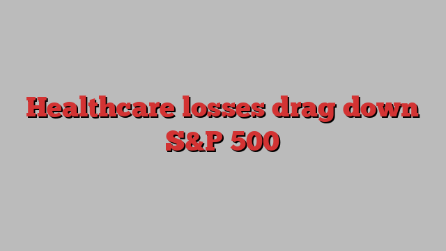 Healthcare losses drag down S&P 500