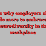 Here’s why employers should do more to embrace neurodiversity in the workplace