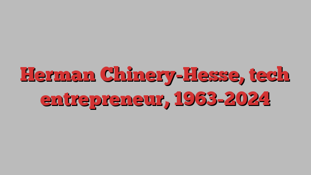 Herman Chinery-Hesse, tech entrepreneur, 1963-2024