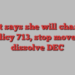 Holt says she will change Policy 713, stop move to dissolve DEC