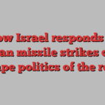 How Israel responds to Iranian missile strikes could reshape politics of the region