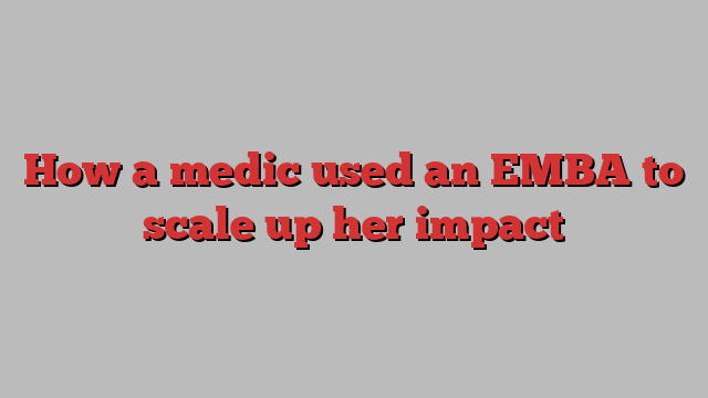 How a medic used an EMBA to scale up her impact