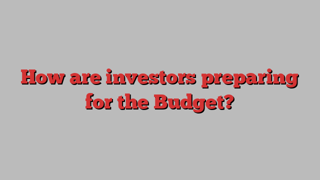 How are investors preparing for the Budget?