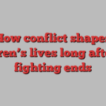 How conflict shapes children’s lives long after the fighting ends