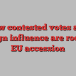 How contested votes and foreign influence are rocking EU accession