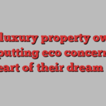 How luxury property owners are putting eco concerns at the heart of their dream home