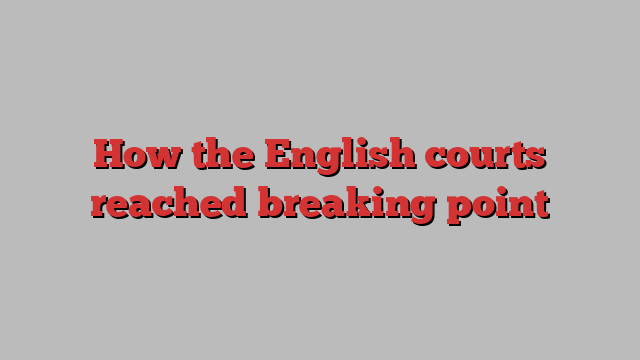 How the English courts reached breaking point