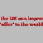 How the UK can improve its ‘offer’ to the world