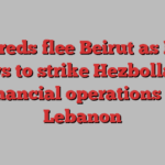 Hundreds flee Beirut as Israel vows to strike Hezbollah’s financial operations in Lebanon