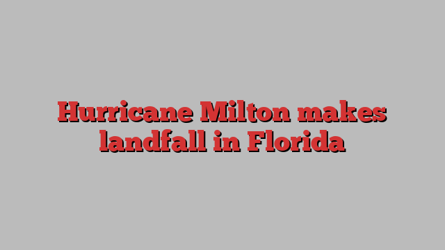 Hurricane Milton makes landfall in Florida