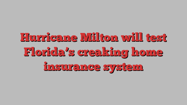 Hurricane Milton will test Florida’s creaking home insurance system