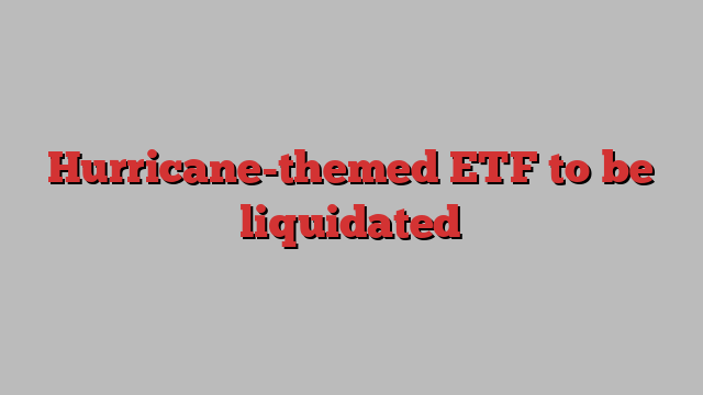 Hurricane-themed ETF to be liquidated