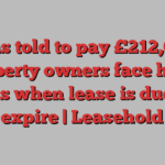 ‘I was told to pay £212,000’: property owners face huge bills when lease is due to expire | Leasehold