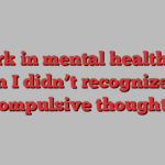 I work in mental health and even I didn’t recognize my compulsive thoughts