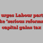 IFS urges Labour party to make ‘serious reforms’ to capital gains tax