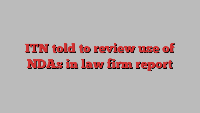 ITN told to review use of NDAs in law firm report