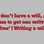 If you don’t have a will, now is the time to get one written for ‘free’ | Writing a will