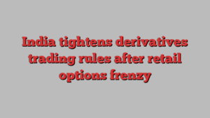 India tightens derivatives trading rules after retail options frenzy