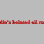 India’s belated oil rush