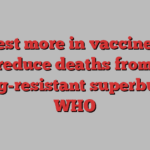 Invest more in vaccines to reduce deaths from drug-resistant superbugs: WHO