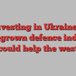 Investing in Ukraine’s homegrown defence industry could help the west