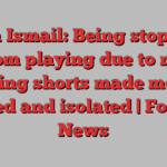 Iqra Ismail: Being stopped from playing due to not wearing shorts made me feel othered and isolated | Football News