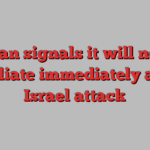 Iran signals it will not retaliate immediately after Israel attack