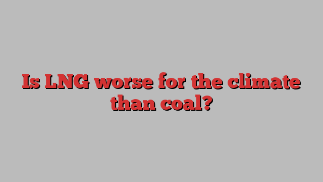 Is LNG worse for the climate than coal?