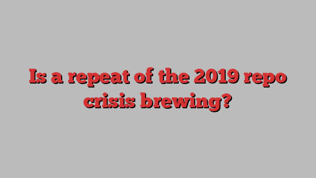 Is a repeat of the 2019 repo crisis brewing?