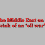 Is the Middle East on the brink of an ‘oil war’?