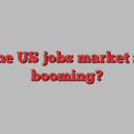 Is the US jobs market still booming?