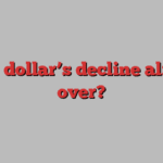 Is the dollar’s decline already over?