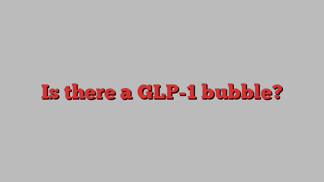 Is there a GLP-1 bubble?