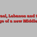 Israel, Lebanon and the mirage of a new Middle East