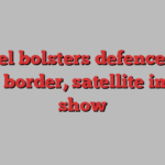 Israel bolsters defences on Syria border, satellite images show