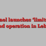 Israel launches ‘limited’ ground operation in Lebanon