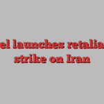 Israel launches retaliatory strike on Iran