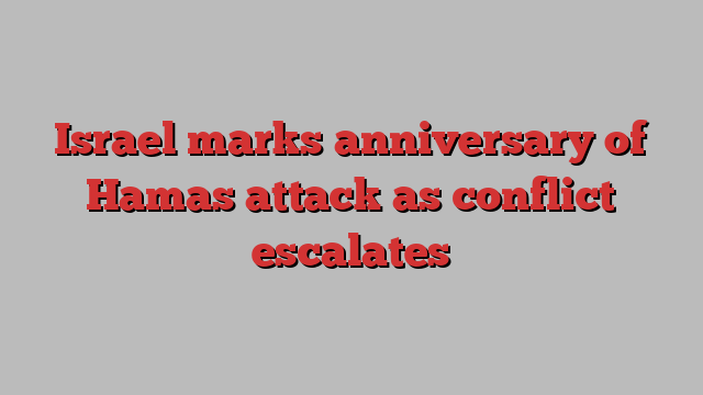 Israel marks anniversary of Hamas attack as conflict escalates