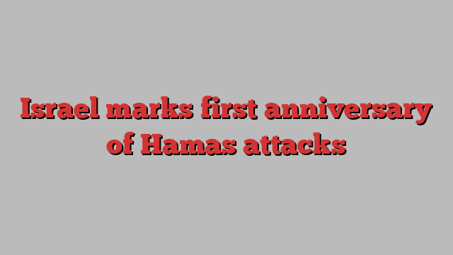 Israel marks first anniversary of Hamas attacks