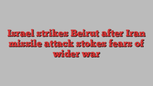 Israel strikes Beirut after Iran missile attack stokes fears of wider war